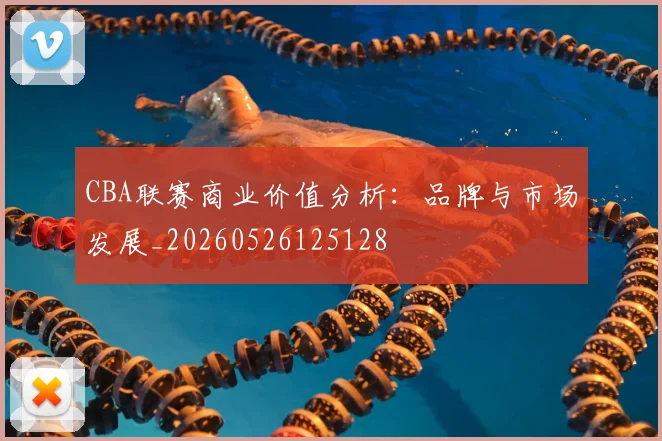 CBA联赛商业价值分析：品牌与市场发展_20260526125128