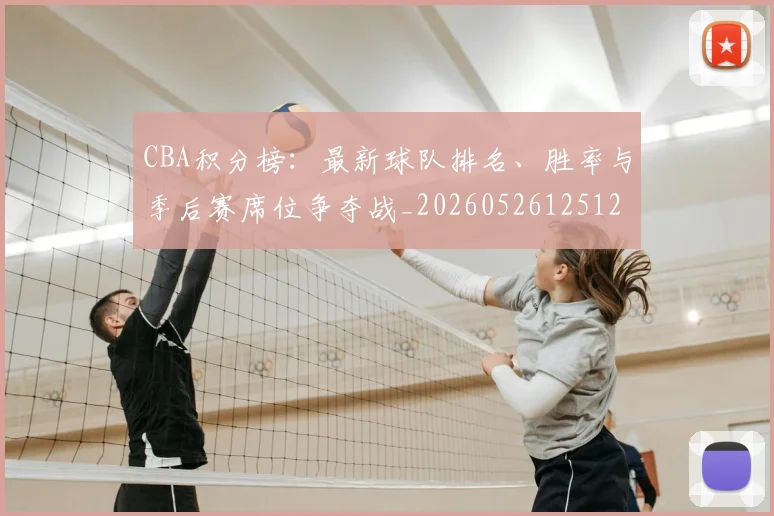 CBA积分榜：最新球队排名、胜率与季后赛席位争夺战_20260526125127