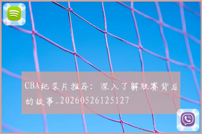 CBA纪录片推荐：深入了解联赛背后的故事_20260526125127